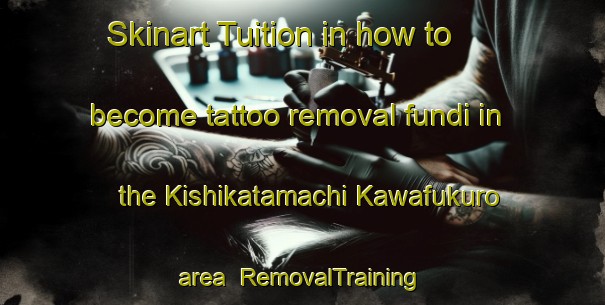 Skinart Tuition in how to become tattoo removal fundi in the Kishikatamachi Kawafukuro area | RemovalTraining | RemovalClasses | SkinartTraining-Japan