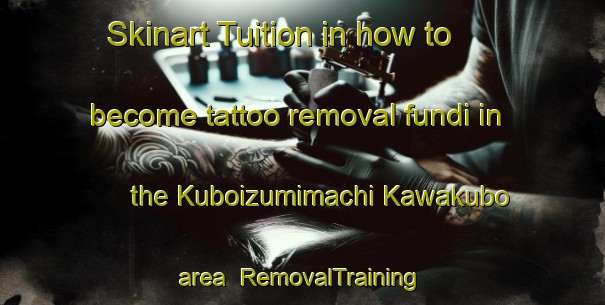 Skinart Tuition in how to become tattoo removal fundi in the Kuboizumimachi Kawakubo area | RemovalTraining | RemovalClasses | SkinartTraining-Japan