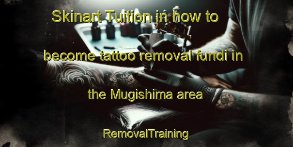 Skinart Tuition in how to become tattoo removal fundi in the Mugishima area | RemovalTraining | RemovalClasses | SkinartTraining-Japan