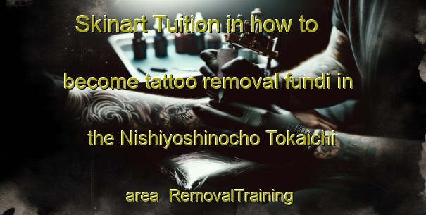 Skinart Tuition in how to become tattoo removal fundi in the Nishiyoshinocho Tokaichi area | RemovalTraining | RemovalClasses | SkinartTraining-Japan