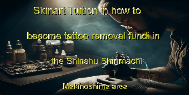 Skinart Tuition in how to become tattoo removal fundi in the Shinshu Shinmachi Makinoshima area | RemovalTraining | RemovalClasses | SkinartTraining-Japan