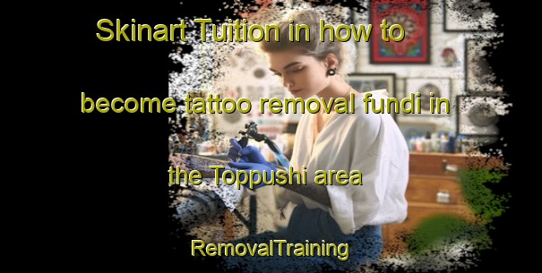 Skinart Tuition in how to become tattoo removal fundi in the Toppushi area | RemovalTraining | RemovalClasses | SkinartTraining-Japan