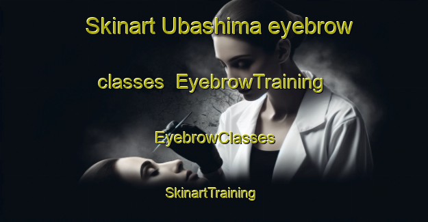 Skinart Ubashima eyebrow classes | EyebrowTraining | EyebrowClasses | SkinartTraining-Japan