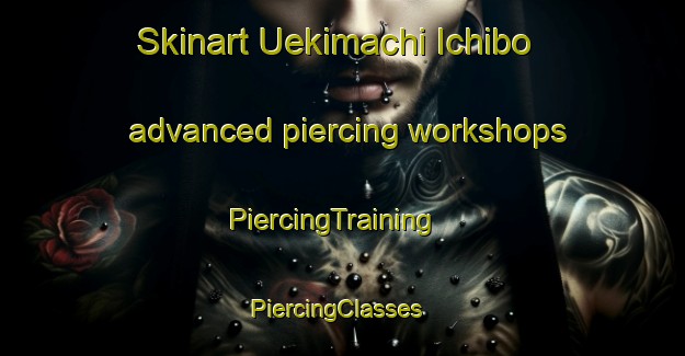 Skinart Uekimachi Ichibo advanced piercing workshops | PiercingTraining | PiercingClasses | SkinartTraining-Japan