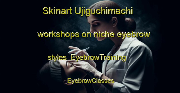 Skinart Ujiguchimachi workshops on niche eyebrow styles | EyebrowTraining | EyebrowClasses | SkinartTraining-Japan