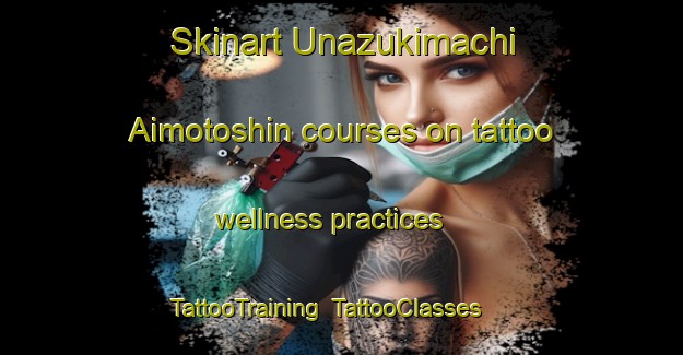 Skinart Unazukimachi Aimotoshin courses on tattoo wellness practices | TattooTraining | TattooClasses | SkinartTraining-Japan
