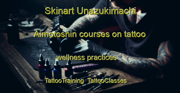 Skinart Unazukimachi Aimotoshin courses on tattoo wellness practices | TattooTraining | TattooClasses | SkinartTraining-Japan