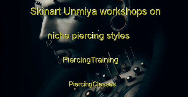 Skinart Unmiya workshops on niche piercing styles | PiercingTraining | PiercingClasses | SkinartTraining-Japan