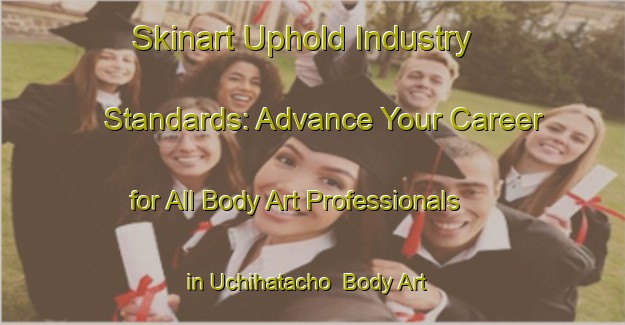 Skinart Uphold Industry Standards: Advance Your Career for All Body Art Professionals in Uchihatacho | Body Art Qualification Authority | BAQA-Japan