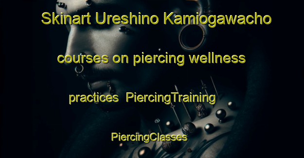 Skinart Ureshino Kamiogawacho courses on piercing wellness practices | PiercingTraining | PiercingClasses | SkinartTraining-Japan