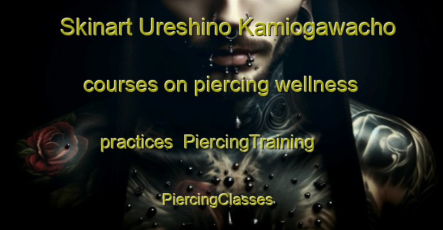 Skinart Ureshino Kamiogawacho courses on piercing wellness practices | PiercingTraining | PiercingClasses | SkinartTraining-Japan