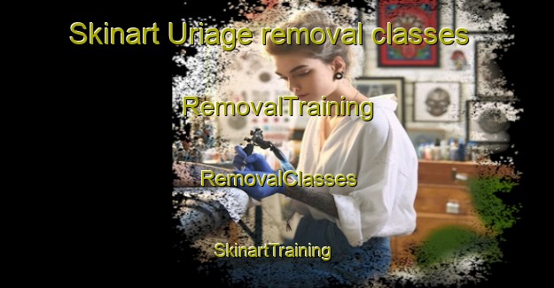 Skinart Uriage removal classes | RemovalTraining | RemovalClasses | SkinartTraining-Japan