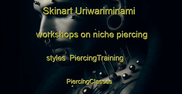 Skinart Uriwariminami workshops on niche piercing styles | PiercingTraining | PiercingClasses | SkinartTraining-Japan