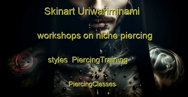 Skinart Uriwariminami workshops on niche piercing styles | PiercingTraining | PiercingClasses | SkinartTraining-Japan
