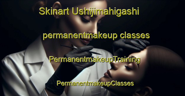 Skinart Ushijimahigashi permanentmakeup classes | PermanentmakeupTraining | PermanentmakeupClasses | SkinartTraining-Japan