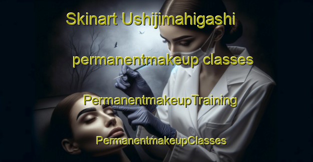 Skinart Ushijimahigashi permanentmakeup classes | PermanentmakeupTraining | PermanentmakeupClasses | SkinartTraining-Japan