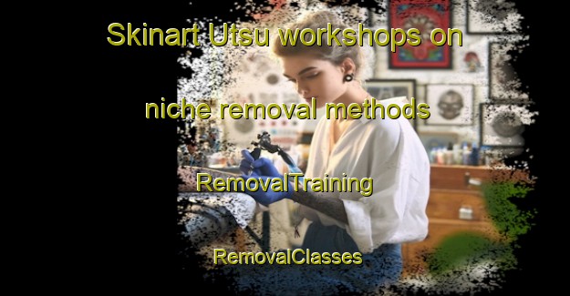 Skinart Utsu workshops on niche removal methods | RemovalTraining | RemovalClasses | SkinartTraining-Japan