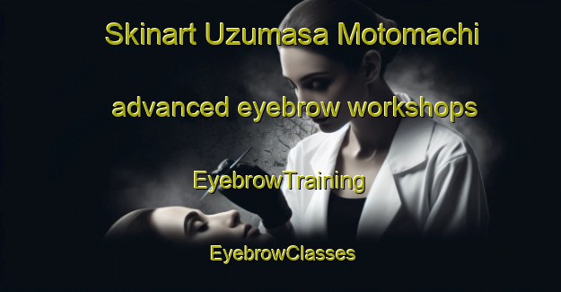 Skinart Uzumasa Motomachi advanced eyebrow workshops | EyebrowTraining | EyebrowClasses | SkinartTraining-Japan