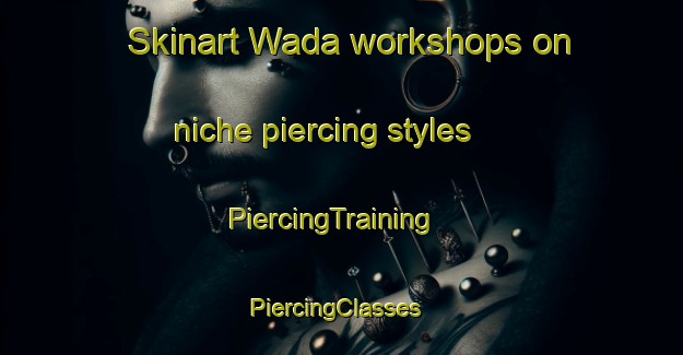 Skinart Wada workshops on niche piercing styles | PiercingTraining | PiercingClasses | SkinartTraining-Japan