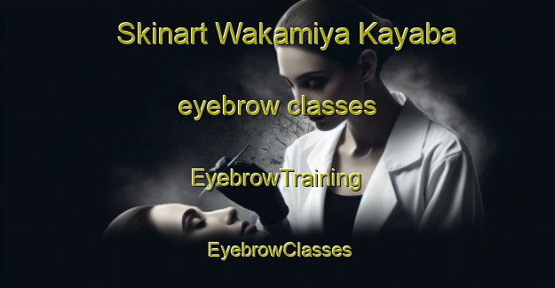 Skinart Wakamiya Kayaba eyebrow classes | EyebrowTraining | EyebrowClasses | SkinartTraining-Japan