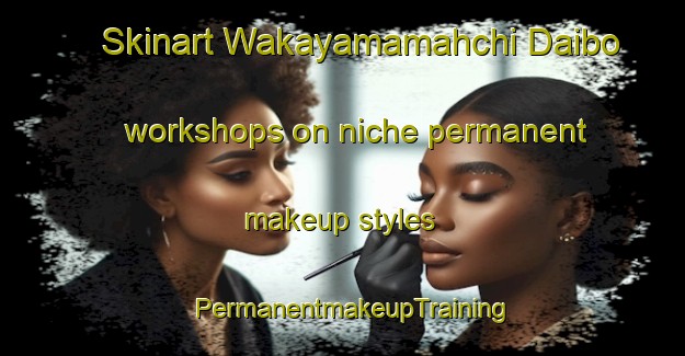 Skinart Wakayamamahchi Daibo workshops on niche permanent makeup styles | PermanentmakeupTraining | PermanentmakeupClasses | SkinartTraining-Japan