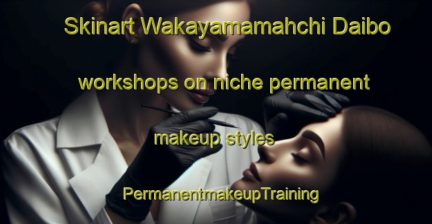 Skinart Wakayamamahchi Daibo workshops on niche permanent makeup styles | PermanentmakeupTraining | PermanentmakeupClasses | SkinartTraining-Japan