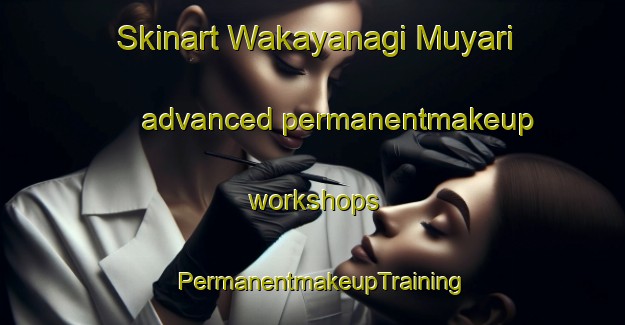Skinart Wakayanagi Muyari advanced permanentmakeup workshops | PermanentmakeupTraining | PermanentmakeupClasses | SkinartTraining-Japan