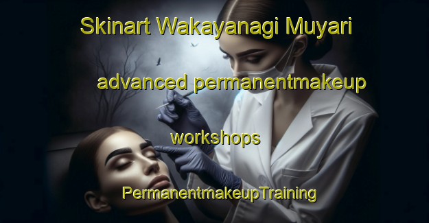 Skinart Wakayanagi Muyari advanced permanentmakeup workshops | PermanentmakeupTraining | PermanentmakeupClasses | SkinartTraining-Japan