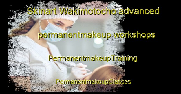 Skinart Wakimotocho advanced permanentmakeup workshops | PermanentmakeupTraining | PermanentmakeupClasses | SkinartTraining-Japan