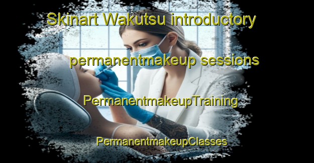 Skinart Wakutsu introductory permanentmakeup sessions | PermanentmakeupTraining | PermanentmakeupClasses | SkinartTraining-Japan