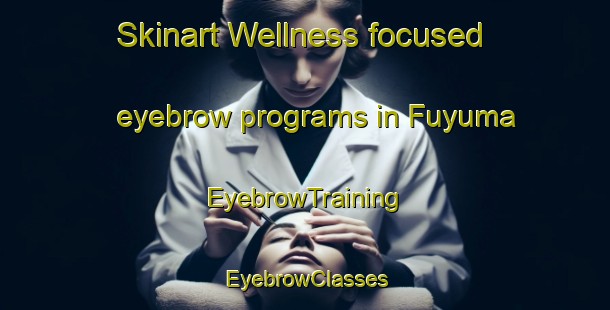 Skinart Wellness-focused eyebrow programs in Fuyuma | EyebrowTraining | EyebrowClasses | SkinartTraining-Japan