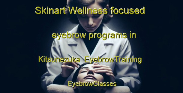 Skinart Wellness-focused eyebrow programs in Kitsunezuka | EyebrowTraining | EyebrowClasses | SkinartTraining-Japan