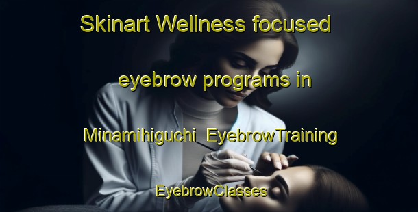 Skinart Wellness-focused eyebrow programs in Minamihiguchi | EyebrowTraining | EyebrowClasses | SkinartTraining-Japan