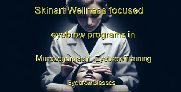 Skinart Wellness-focused eyebrow programs in Murozonomachi | EyebrowTraining | EyebrowClasses | SkinartTraining-Japan