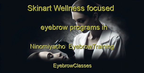 Skinart Wellness-focused eyebrow programs in Ninomiyacho | EyebrowTraining | EyebrowClasses | SkinartTraining-Japan