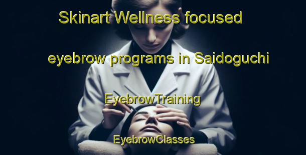 Skinart Wellness-focused eyebrow programs in Saidoguchi | EyebrowTraining | EyebrowClasses | SkinartTraining-Japan