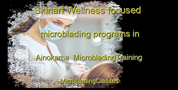 Skinart Wellness-focused microblading programs in Ainokama | #MicrobladingTraining #MicrobladingClasses #SkinartTraining-Japan