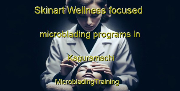 Skinart Wellness-focused microblading programs in Kaguramachi | MicrobladingTraining | MicrobladingClasses | SkinartTraining-Japan