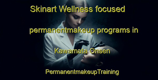 Skinart Wellness-focused permanentmakeup programs in Kawamata Onsen | #PermanentmakeupTraining #PermanentmakeupClasses #SkinartTraining-Japan