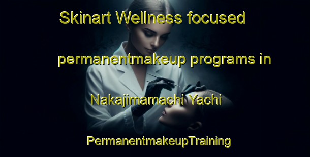 Skinart Wellness-focused permanentmakeup programs in Nakajimamachi Yachi | PermanentmakeupTraining | PermanentmakeupClasses | SkinartTraining-Japan
