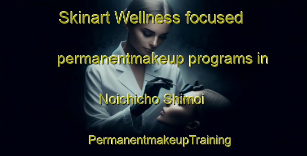 Skinart Wellness-focused permanentmakeup programs in Noichicho Shimoi | #PermanentmakeupTraining #PermanentmakeupClasses #SkinartTraining-Japan