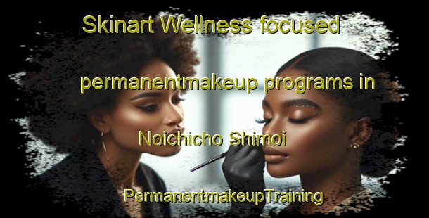 Skinart Wellness-focused permanentmakeup programs in Noichicho Shimoi | #PermanentmakeupTraining #PermanentmakeupClasses #SkinartTraining-Japan