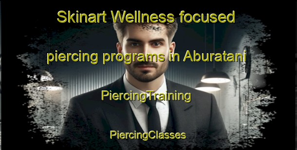 Skinart Wellness-focused piercing programs in Aburatani | #PiercingTraining #PiercingClasses #SkinartTraining-Japan