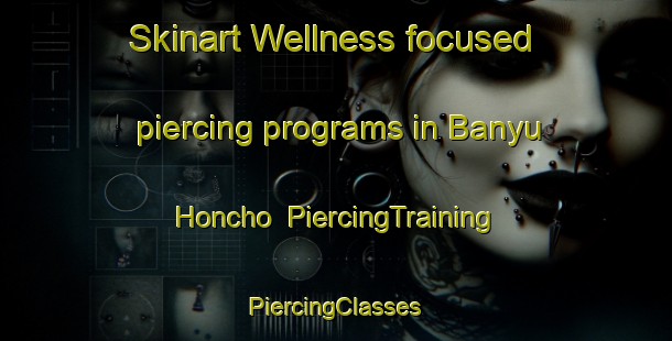 Skinart Wellness-focused piercing programs in Banyu Honcho | #PiercingTraining #PiercingClasses #SkinartTraining-Japan