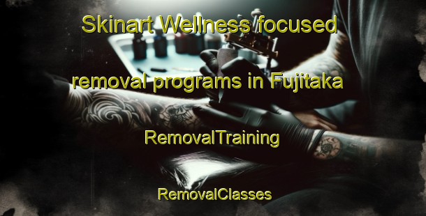 Skinart Wellness-focused removal programs in Fujitaka | RemovalTraining | RemovalClasses | SkinartTraining-Japan