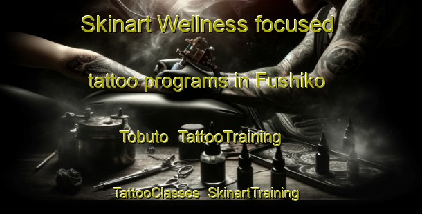 Skinart Wellness-focused tattoo programs in Fushiko Tobuto | TattooTraining | TattooClasses | SkinartTraining-Japan