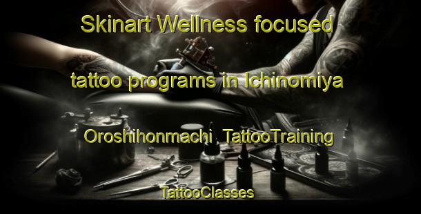 Skinart Wellness-focused tattoo programs in Ichinomiya Oroshihonmachi | TattooTraining | TattooClasses | SkinartTraining-Japan