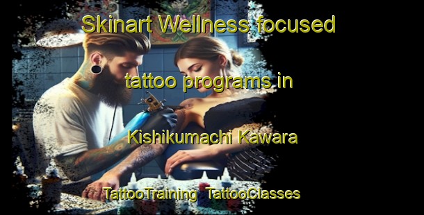 Skinart Wellness-focused tattoo programs in Kishikumachi Kawara | TattooTraining | TattooClasses | SkinartTraining-Japan