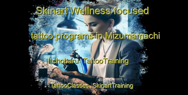 Skinart Wellness-focused tattoo programs in Mizumamachi Itchobaru | TattooTraining | TattooClasses | SkinartTraining-Japan