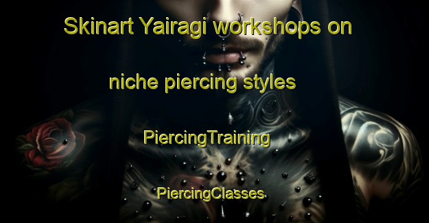Skinart Yairagi workshops on niche piercing styles | PiercingTraining | PiercingClasses | SkinartTraining-Japan